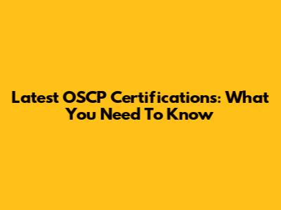 Latest OSCP Certifications: What You Need To Know
