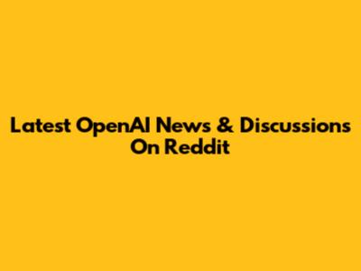 Latest OpenAI News & Discussions On Reddit