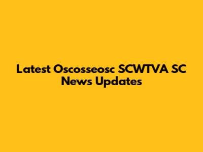 Latest Oscosseosc SCWTVA SC News Updates
