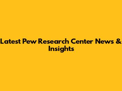 Latest Pew Research Center News & Insights
