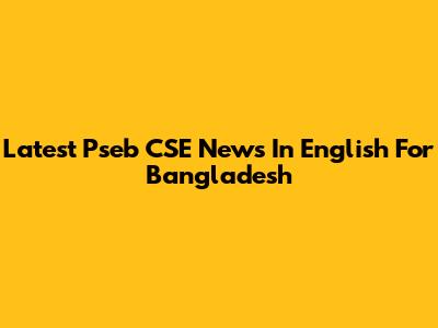 Latest Pseb CSE News In English For Bangladesh