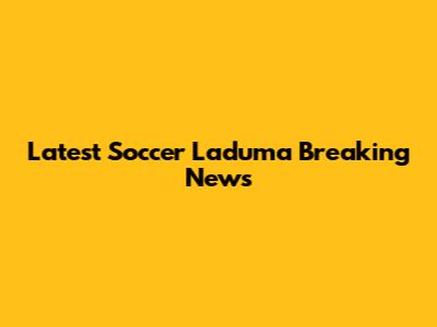 Latest Soccer Laduma Breaking News