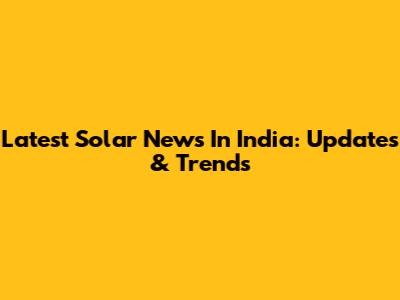 Latest Solar News In India: Updates & Trends
