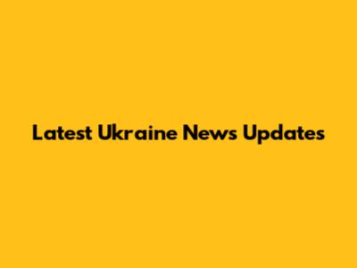 Latest Ukraine News Updates