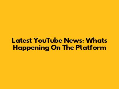 Latest YouTube News: What's Happening On The Platform