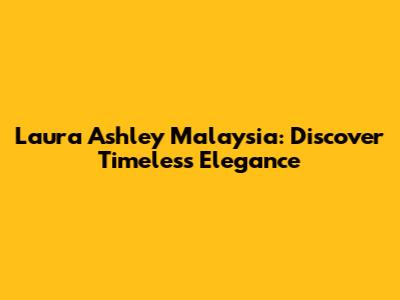 Laura Ashley Malaysia: Discover Timeless Elegance