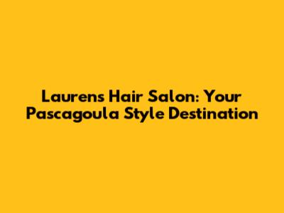 Lauren's Hair Salon: Your Pascagoula Style Destination