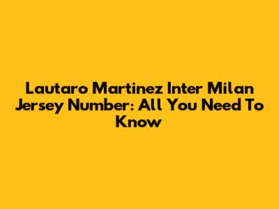 Lautaro Martinez Inter Milan Jersey Number: All You Need To Know