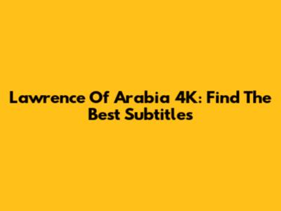 Lawrence Of Arabia 4K: Find The Best Subtitles