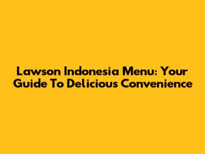 Lawson Indonesia Menu: Your Guide To Delicious Convenience