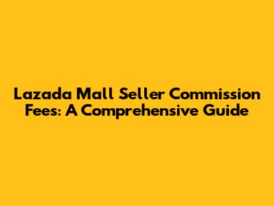 Lazada Mall Seller Commission Fees: A Comprehensive Guide
