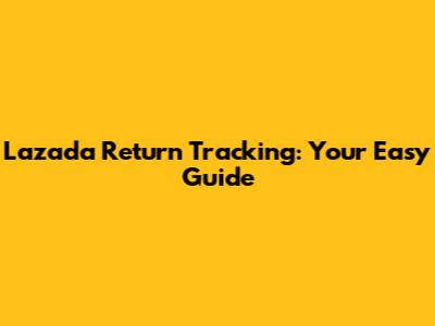 Lazada Return Tracking: Your Easy Guide