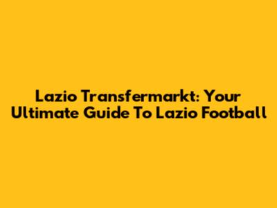 Lazio Transfermarkt: Your Ultimate Guide To Lazio Football
