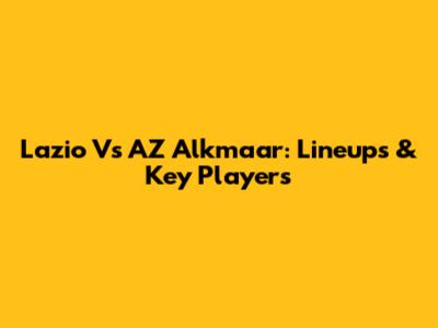 Lazio Vs AZ Alkmaar: Lineups & Key Players