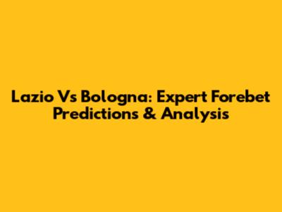 Lazio Vs Bologna: Expert Forebet Predictions & Analysis