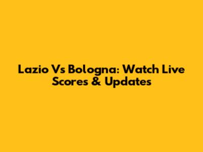 Lazio Vs Bologna: Watch Live Scores & Updates