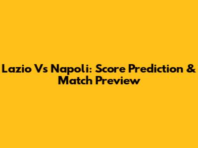 Lazio Vs Napoli: Score Prediction & Match Preview