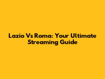 Lazio Vs Roma: Your Ultimate Streaming Guide
