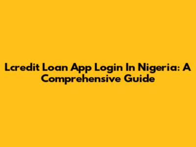 Lcredit Loan App Login In Nigeria: A Comprehensive Guide