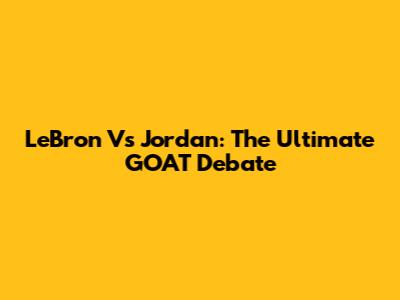 LeBron Vs Jordan: The Ultimate GOAT Debate