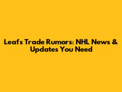 Leafs Trade Rumors: NHL News & Updates You Need
