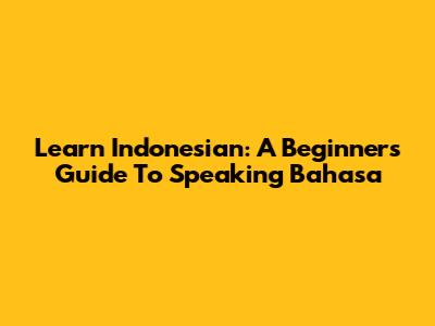 Learn Indonesian: A Beginner's Guide To Speaking Bahasa