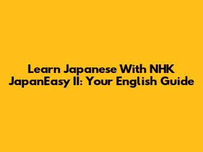 Learn Japanese With NHK JapanEasy II: Your English Guide