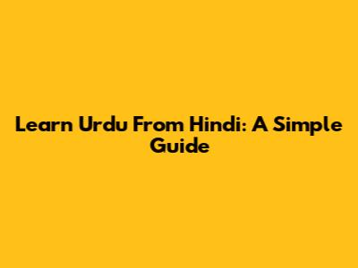 Learn Urdu From Hindi: A Simple Guide