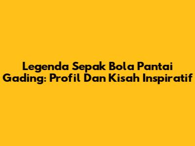 Legenda Sepak Bola Pantai Gading: Profil Dan Kisah Inspiratif