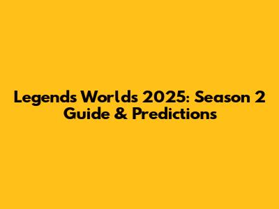 Legends Worlds 2025: Season 2 Guide & Predictions