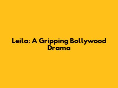 Leila: A Gripping Bollywood Drama