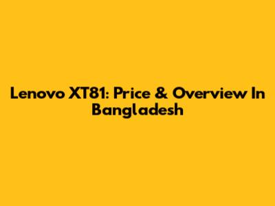 Lenovo XT81: Price & Overview In Bangladesh