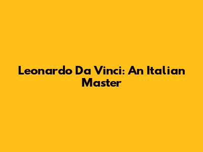 Leonardo Da Vinci: An Italian Master