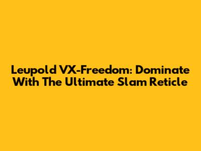 Leupold VX-Freedom: Dominate With The Ultimate Slam Reticle