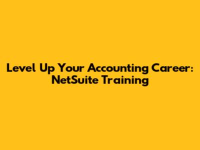 Level Up Your Accounting Career: NetSuite Training