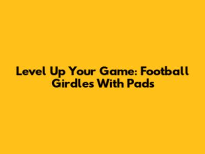 Level Up Your Game: Football Girdles With Pads