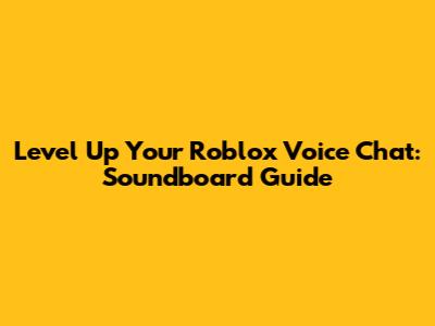 Level Up Your Roblox Voice Chat: Soundboard Guide