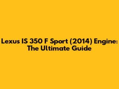 Lexus IS 350 F Sport (2014) Engine: The Ultimate Guide