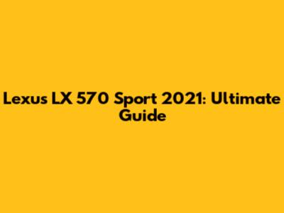 Lexus LX 570 Sport 2021: Ultimate Guide