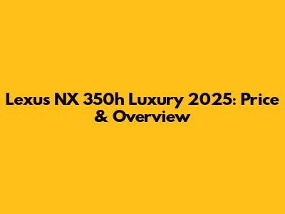 Lexus NX 350h Luxury 2025: Price & Overview