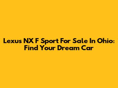 Lexus NX F Sport For Sale In Ohio: Find Your Dream Car