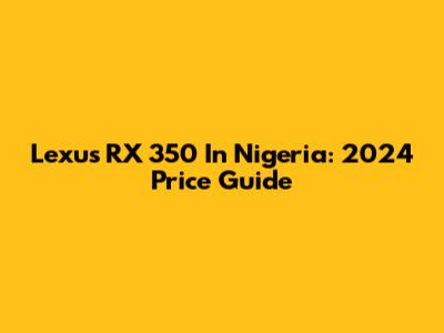 Lexus RX 350 In Nigeria: 2024 Price Guide
