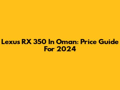Lexus RX 350 In Oman: Price Guide For 2024