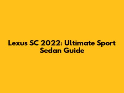 Lexus SC 2022: Ultimate Sport Sedan Guide