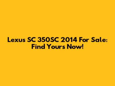 Lexus SC 350SC 2014 For Sale: Find Yours Now!