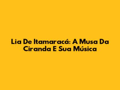 Lia De Itamaracá: A Musa Da Ciranda E Sua Música