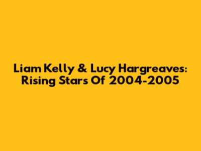 Liam Kelly & Lucy Hargreaves: Rising Stars Of 2004-2005