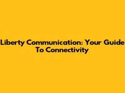 Liberty Communication: Your Guide To Connectivity