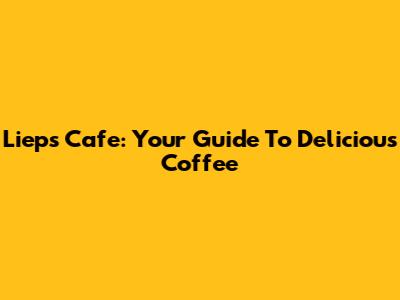 Lieps Cafe: Your Guide To Delicious Coffee