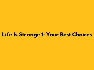 Life Is Strange 1: Your Best Choices